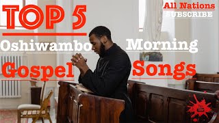 Top 5  Oshiwambo Morning Gospel Songs All Nations [upl. by Ellevehc143]