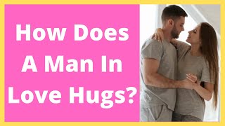 How Does A Man In Love Hugs [upl. by Launcelot]