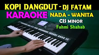 KOPI DANGDUT  Fahmi Shahab  KARAOKE Nada Wanita HD  DJ Fatam [upl. by Certie]