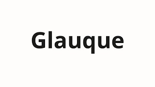 How to pronounce Glauque [upl. by Lumbard]